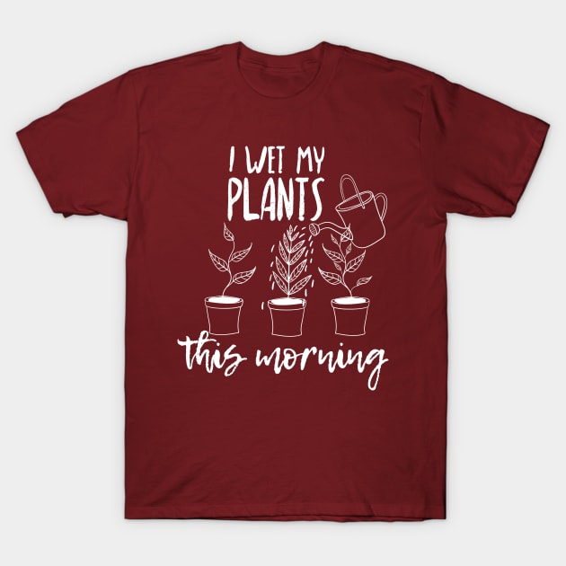 I Wet My Plants This Morning T-Shirt by Dreamy Panda Designs